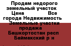 Продам недорого земельный участок  › Цена ­ 450 000 - Все города Недвижимость » Земельные участки продажа   . Башкортостан респ.,Баймакский р-н